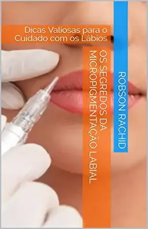 Os Segredos da Micropigmentação Labial: Dicas Valiosas para o Cuidado com os Lábios – Robson Rachid