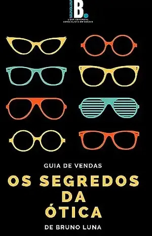Os segredos da ótica: Guia de vendas - Bruno Luna