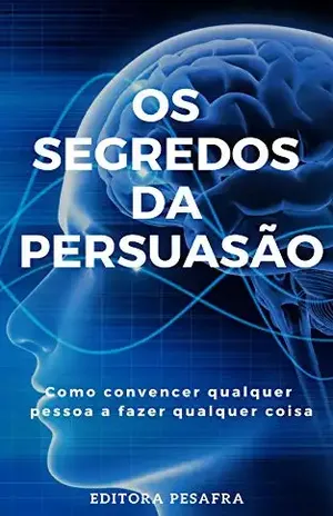 Os Segredos da Persuasão: Como convencer qualquer pessoa a fazer qualquer coisa - Editora PESAFRA