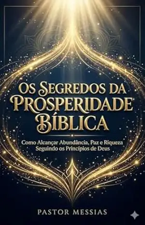 Os Segredos da Prosperidade Bíblica: Como Alcançar Abundância, Paz e Riqueza Seguindo os Princípios de Deus – Pastor Messias