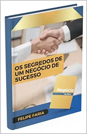 Os Segredos de Um Negócio de Sucesso - Felipe  Silva Faria
