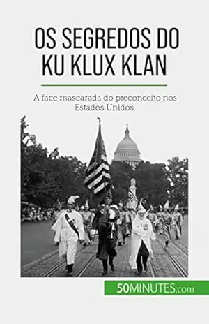 Os segredos do Ku Klux Klan: A face mascarada do preconceito nos Estados Unidos - Raphaël Coune