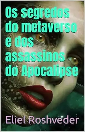 Os segredos do metaverso e dos assassinos do Apocalipse (INSTRUÇÃO PARA O APOCALIPSE QUE SE APROXIMA Livro 93) – Eliel Roshveder