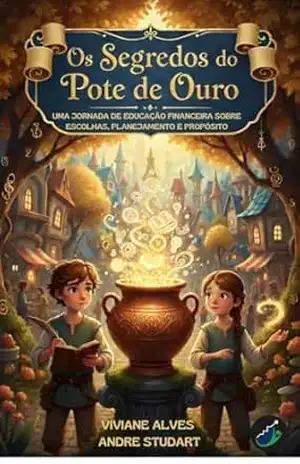 OS SEGREDOS DO POTE DE OURO: Uma jornada de educação financeira sobre escolhas, planejamento e propósito – Viviane Alves