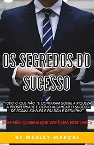 OS SEGREDOS DO SUCESSO: “TUDO O QUE NÃO TE CONTARAM SOBRE A RIQUEZA E A PROSPERIDADE E COMO ALCANÇAR O SUCESSO DE FORMA SIMPLES E PRÁTICA E DEFINITIVA” – Wesley Marçal