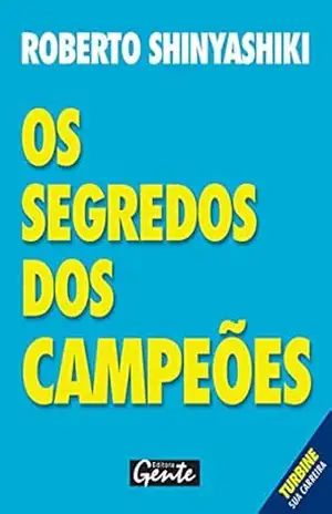 Os segredos dos campeões: Como organizar sua carreira profissional para que a sua dedicação produza os resultados que você merec – Roberto Shinyashiki