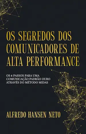 Os Segredos dos Comunicadores de Alta Performance - Alfredo Hansen Neto