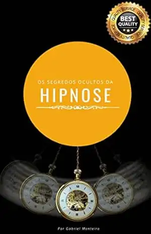 Os Segredos Ocultos da Hipnose: Torne–se um Mestre da Hipnose em Poucas Semanas – Gabriel Monteiro