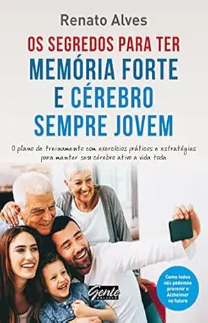 Os segredos para ter memória forte e cérebro sempre jovem: O plano de treinamento com exercícios práticos e estratégias para manter seu cérebro ativo a vida toda – Renato Alves