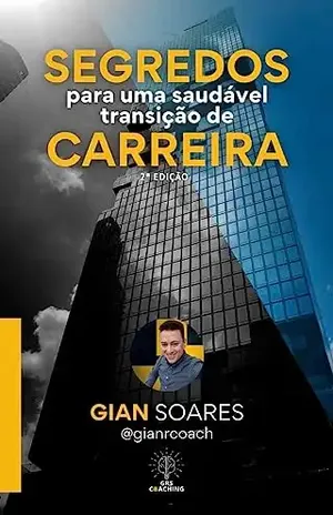 Os Segredos para uma Saudável Transição de Carreira: Um Guia Completo para uma Jornada de Sucesso e Realização Profissional - Gian Soares