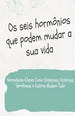 Os seis hormônios que podem mudar a sua vida: Hormônios–Chave: Como Dopamina, Ocitocina, Serotonina e Outros Mudam Tudo – David Mendes de Araujo
