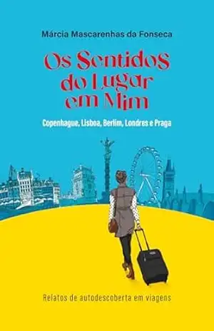 Os Sentidos do Lugar em Mim: Copenhague, Lisboa, Berlim, Londres e Praga: Relatos de autodescoberta em viagens – Márcia Mascarenhas da Fonseca