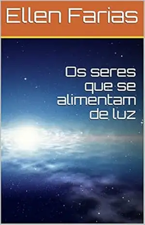 Os seres que se alimentam de luz – Ellen Farias