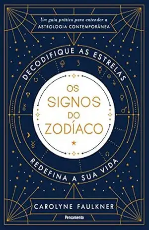 Os Signos do Zodíaco: Um Guia Prático para Entender a Astrologia Contemporânea – Carolyne Faulkner