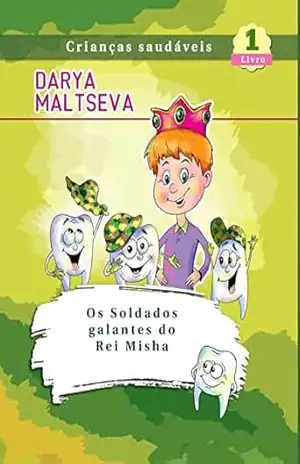 Os Soldados galantes do Rei Misha: (Cuide dos seus dentes: motivando seu filho a escovar os dentes) (Crianças Saudáveis Livro 1) – Darya Maltseva