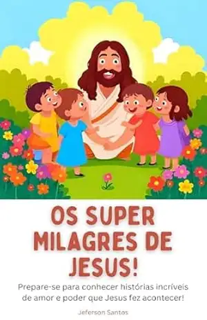 Os Super Milagres de Jesus para Crianças: Uma Jornada Incrível de Fé e Amor. – Jeferson Santos