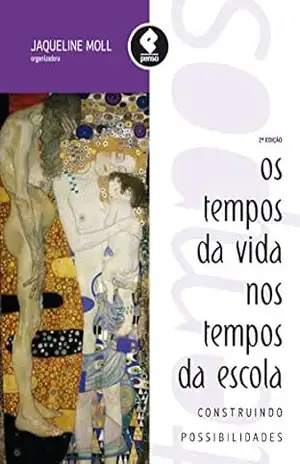 Os Tempos da Vida nos Tempos da Escola: Construindo Possibilidades - Jaqueline Moll