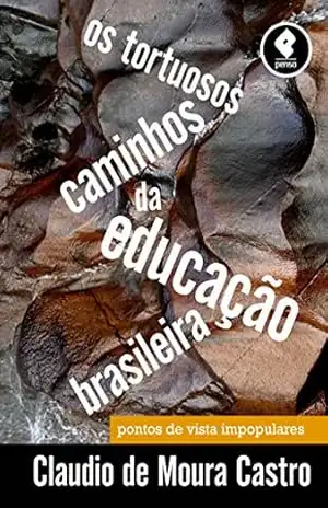 Os Tortuosos Caminhos da Educação Brasileira: Pontos de Vista Impopulares - Claudio de Moura Castro