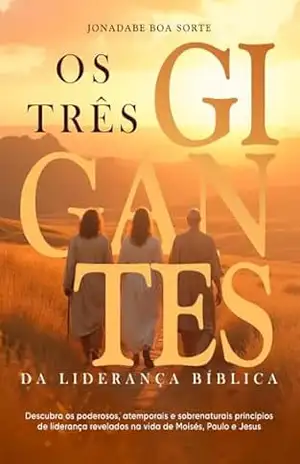 Os Três Gigantes da Liderança Bíblica: Descubra os poderosos, atemporais e sobrenaturais princípios de liderança revelados na vida de Moisés, Paulo e Jesus – Jonadabe Oliveira Boa Sorte