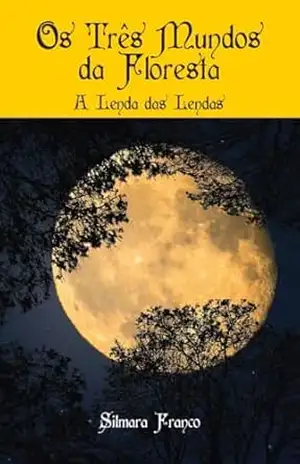 OS TRÊS MUNDOS DA FLORESTA: A LENDA DAS LENDAS – SILMARA A. FRANCO