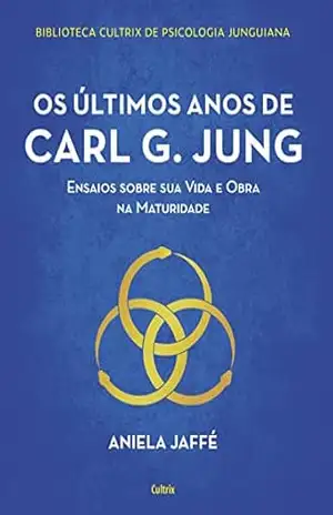 Os últimos anos de Carl G. Jung: Ensaios sobre sua vida e obra na maturidade – Aniela Jaffé