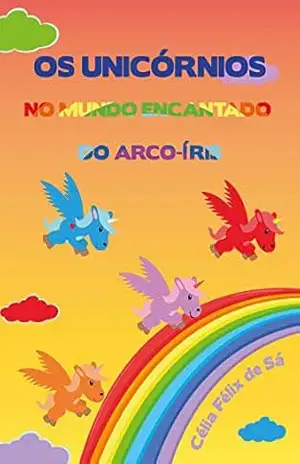 Os Unicórnios no Mundo Encantado do Arco–íris: Infantil – Célia Félix de sá