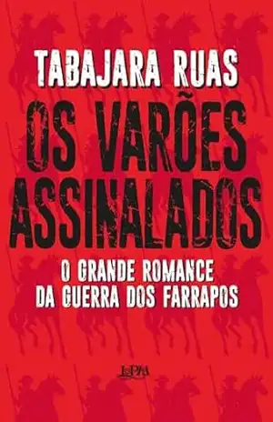 Os varões assinalados: O grande romance da Guerra dos Farrapos – Tabajara Ruas