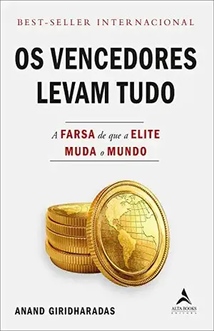 Os Vencedores Levam Tudo: A farsa de que a elite muda o mundo - Anand Giridharadas