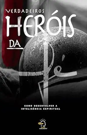 Os verdadeiros heróis da fé: como desenvolver a inteligência espiritual - Elias Dantas
