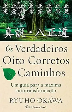 Os Verdadeiros Oito Corretos Caminhos: Um guia para a máxima autotransformação – Ryuho Okawa