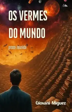 Os Vermes do Mundo: Prosa Reunida – Giovani  Miguez