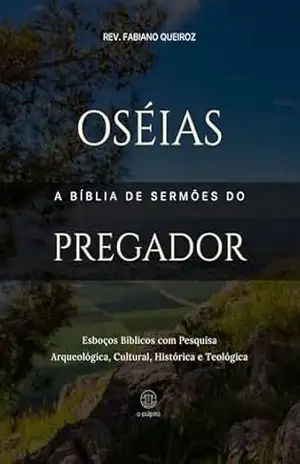 Oséias: A Bíblia de Sermões do Pregador: Esboços Bíblicos Para Pregação Expositiva e Estudos Bíblicos (Profetas Menores) – Rev. Fabiano Queiroz