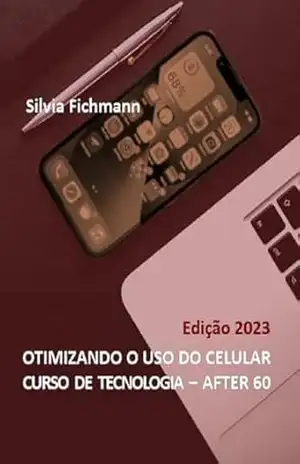 OTIMIZANDO O USO DO CELULAR: CURSO DE TECNOLOGIA – AFTER 60 | Edição 2023 – SILVIA FICHMANN