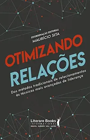 Otimizando relações: dos métodos tradicionais de relacionamentos ás técnicas mais avançadas de liderança - Maurício Sita
