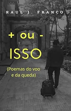 + ou – ISSO: (poemas do voo e da queda) – Raul J. Franco