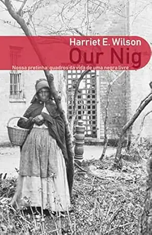 Our nig: Quadros da Vida de uma Negra Livre - Harriet E. Wilson