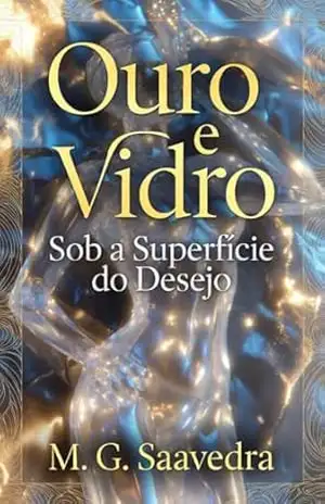 Ouro e Vidro: Sob a Superfície do Desejo – M. G. SAAVEDRA