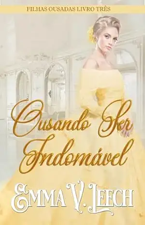 Ousando Ser Indomável (Filhas Ousadas Livro 3) – Emma V  Leech