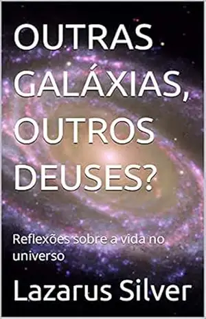 OUTRAS GALÁXIAS, OUTROS DEUSES?: Reflexões sobre a vida no universo – Lazarus  Silver