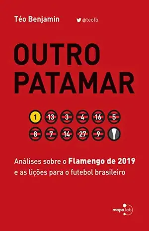 Outro Patamar: Análises sobre o Flamengo de 2019 e as lições para o futebol brasileiro - Téo Benjamin