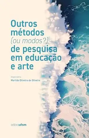 Outros métodos (ou modos?) de pesquisa em educação e arte – Marilda Oliveira de Oliveira