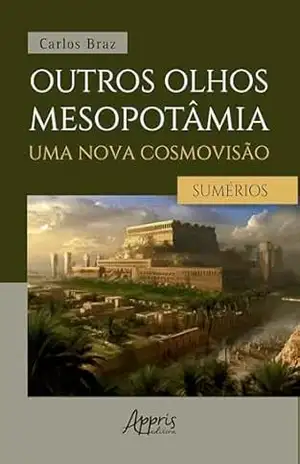 Outros Olhos Mesopotâmia – Uma Nova Cosmovisão: Os Sumérios: Volume I – Carlos Braz