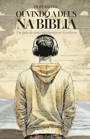 Ouvindo a Deus na Bíblia: Um guia de como interpretar as Escrituras – Filipe Breder