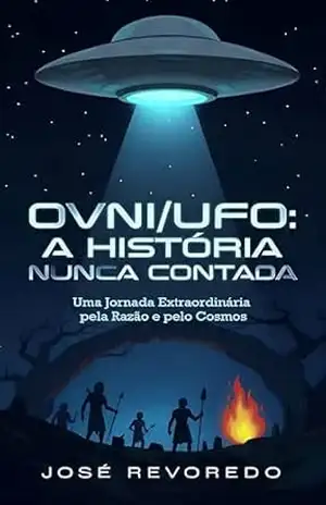 OVNI/UFO: A História Nunca Contada: Uma Jornada Extraordinária pela Razão e pelo Cosmos – JOSE REVOREDO