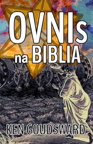 Ovnis na Bíblia: Os Ovnis são reais? O que a Bíblia tem a dizer sobre eles? – Ken Goudsward