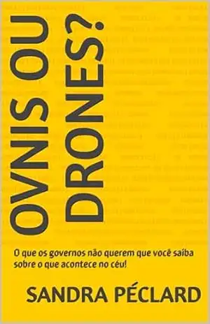 Ovnis ou Drones?: O que os governos não querem que você saiba sobre o que acontece no céu! – Sandra Péclard