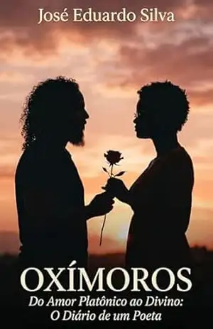 Oxímoros: Do Amor Platônico ao Divino: O Diário de um Poeta – José Eduardo Silva