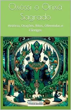 Oxóssi o Orixá Sagrado: História, Orações, Ritos, Oferendas e Cântigos (Orixás: Encantos e Poderes Ancestrais) – Gustav R