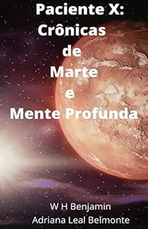 Paciente X: Crônicas de Marte e Mente Profunda - W H Benjamin