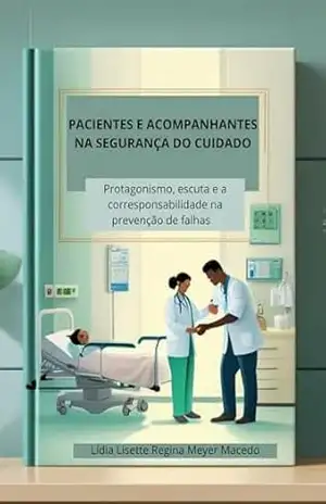 Pacientes e Acompanhantes na Segurança do Cuidado: Protagonismo, Escuta e Corresponsabilidade na Prevenção de Falhas - Lídia  Lisette Regina Meyer Macedo